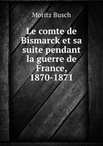 Le comte de Bismarck et sa suite pendant la guerre de France, 1870-1871