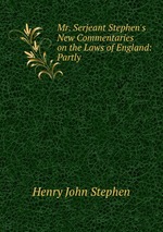 Mr. Serjeant Stephen`s New Commentaries on the Laws of England: Partly