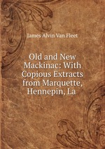 Old and New Mackinac: With Copious Extracts from Marquette, Hennepin, La