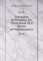 Complete Arithmetic; Or, Third Book of a Series of Mathematics