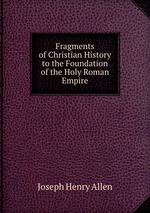 Fragments of Christian History to the Foundation of the Holy Roman Empire