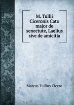 M. Tullii Ciceronis Cato major de senectute, Laelius sive de amicitia
