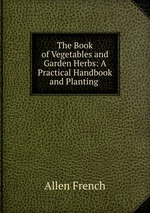 The Book of Vegetables and Garden Herbs: A Practical Handbook and Planting