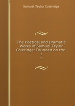 The Poetical and Dramatic Works of Samuel Taylor Coleridge: Founded on the .. 1