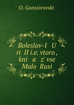Boleslav-I U ri II i.e. vtoro, kni a z` vse Malo Rusi