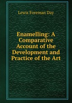 Enamelling: A Comparative Account of the Development and Practice of the Art