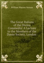 The Great Italians of the Divina Commedia: A Lecture to the Members of the Dante Society, London