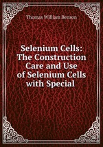 Selenium Cells: The Construction Care and Use of Selenium Cells with Special