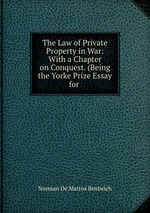 The Law of Private Property in War: With a Chapter on Conquest. (Being the Yorke Prize Essay for