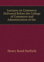 Lectures on Commerce Delivered Before the College of Commerce and Administration of the