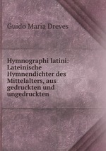 Hymnographi latini: Lateinische Hymnendichter des Mittelalters, aus gedruckten und ungedruckten