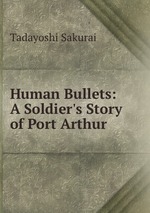 Human Bullets: A Soldier`s Story of Port Arthur