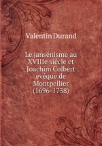 Le jansnisme au XVIIIe sicle et Joachim Colbert evque de Montpellier (1696-1738)
