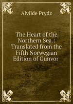 The Heart of the Northern Sea.: Translated from the Fifth Norwegian Edition of Gunvor