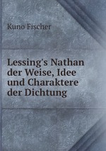 Lessing`s Nathan der Weise, Idee und Charaktere der Dichtung
