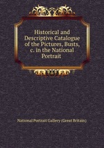 Historical and Descriptive Catalogue of the Pictures, Busts, &c. in the National Portrait