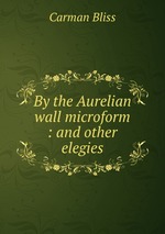 By the Aurelian wall microform : and other elegies