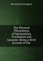 The Physical Phenomena of Spiritualism, Fraudulent and Genuine: Being a Brief Account of the