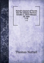 Nuttall`s Journal of Travels Into the Arkansa Territory October 2, 1818-February 18, 1820 .. 1-32