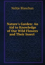 Nature`s Garden: An Aid to Knowledge of Our Wild Flowers and Their Insect