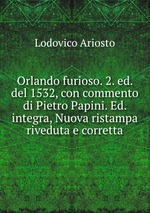Orlando furioso. 2. ed. del 1532, con commento di Pietro Papini. Ed. integra, Nuova ristampa riveduta e corretta