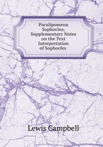 Paralipomena Sophoclea, Supplementary Notes on the Text & Interpretation of Sophocles