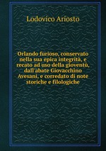 Orlando furioso, conservato nella sua epica integrit, e recato ad uso della giovent, dall`abate Giovacchino Avesani, e corredato di note storiche e filologiche