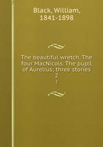 The beautiful wretch. The four MacNicols. The pupil of Aurelius; three stories. 2