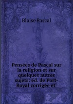 Penses de Pascal sur la religion et sur quelques autres sujets: d. de Port-Royal corrige et