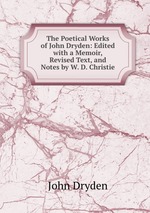 The Poetical Works of John Dryden: Edited with a Memoir, Revised Text, and Notes by W. D. Christie