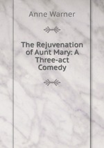 The Rejuvenation of Aunt Mary: A Three-act Comedy
