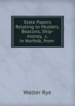 State Papers Relating to Musters, Beacons, Ship-money, &c. in Norfolk, from