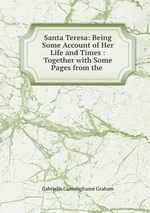 Santa Teresa: Being Some Account of Her Life and Times : Together with Some Pages from the