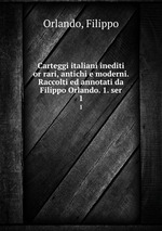 Carteggi italiani inediti or rari, antichi e moderni. Raccolti ed annotati da Filippo Orlando. 1. ser. 1