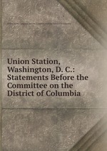 Union Station, Washington, D. C.: Statements Before the Committee on the District of Columbia