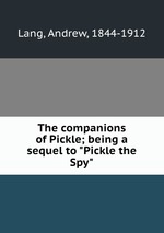 The companions of Pickle; being a sequel to "Pickle the Spy"