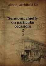 Sermons, chiefly on particular occasions. 2