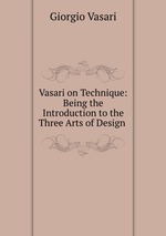 Vasari on Technique: Being the Introduction to the Three Arts of Design