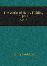 The Works of Henry Fielding. 5, pt. 3