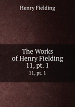 The Works of Henry Fielding. 11, pt. 1