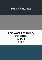 The Works of Henry Fielding. 9, pt. 3
