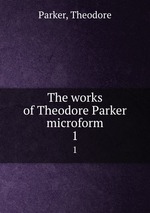 The works of Theodore Parker microform. 1