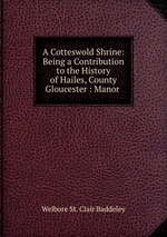 A Cotteswold Shrine: Being a Contribution to the History of Hailes, County Gloucester : Manor