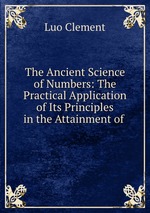 The Ancient Science of Numbers: The Practical Application of Its Principles in the Attainment of