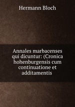 Annales marbacenses qui dicuntur: (Cronica hohenburgensis cum continuatione et additamentis