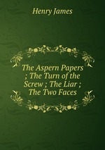 The Aspern Papers ; The Turn of the Screw ; The Liar ; The Two Faces