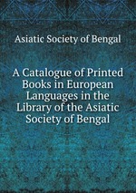 A Catalogue of Printed Books in European Languages in the Library of the Asiatic Society of Bengal