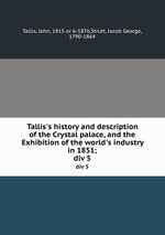 Tallis`s history and description of the Crystal palace, and the Exhibition of the world`s industry in 1851;. div 5