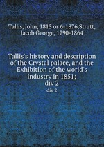 Tallis`s history and description of the Crystal palace, and the Exhibition of the world`s industry in 1851;. div 2