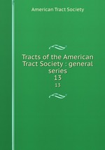 Tracts of the American Tract Society : general series. 13